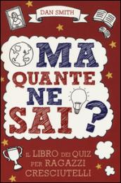 Ma quante ne sai? Il libro dei quiz per ragazzi cresciutelli