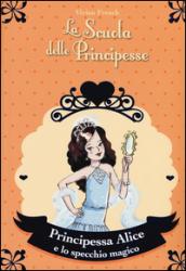 Principessa Alice e lo specchio magico. La scuola delle principesse