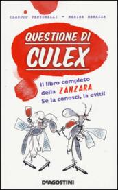 Questione di culex. Il libro completo della zanzara. Se la conosci, la eviti!