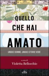 Quello che hai amato: Undici donne. Undici storie vere