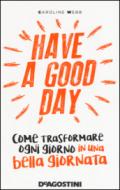 Have a good day: Come trasformare ogni giorno in una bella giornata