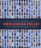 Orologi da polso. Tutti gli esemplari che fanno la storia. Ediz. illustrata