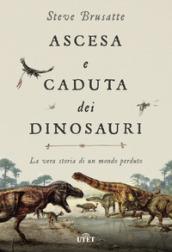 Ascesa e caduta dei dinosauri: La vera storia di un popolo perduto