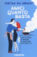 Amici quanto basta. Una storia d'amore, d'amicizia e di ricette