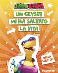 Un geyser mi ha salvato la vita. Dummysaurs. Ediz. a colori