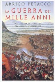 La guerra dei mille anni. Dieci secoli di conflitto fra Oriente e Occidente