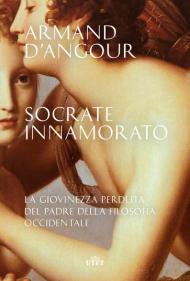 Socrate innamorato. La giovinezza perduta del padre della filosofia occidentale