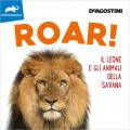Roar! Il leone e gli animali della savana. Ediz. illustrata