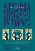 Storia meravigliosa dei viaggi in treno. Sui binari del mondo dall'Orient Express all'Interrail, dalla conquista del West al futuro