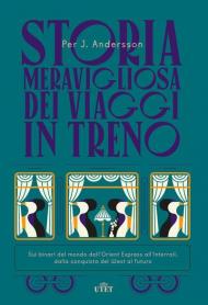 Storia meravigliosa dei viaggi in treno. Sui binari del mondo dall'Orient Express all'Interrail, dalla conquista del West al futuro