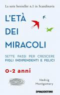 L' età dei miracoli. Sette passi per crescere figli indipendenti e felici (0-2 anni)