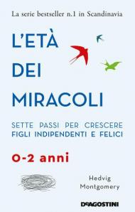 L' età dei miracoli. Sette passi per crescere figli indipendenti e felici (0-2 anni)