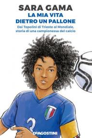 La mia vita dietro un pallone. Dai Topolini di Trieste al Mondiale, storia di una campionessa del calcio