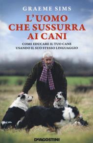 L' uomo che sussurra ai cani. Come educare il tuo cane usando il suo stesso linguaggio. Nuova ediz.