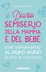 Diario semiserio della mamma e del bebè. Come sopravvivere al primo anno di vita di tuo figlio. Nuova ediz.