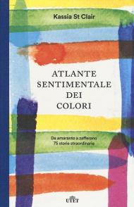 Atlante sentimentale dei colori. Da amaranto a zafferano 75 storie straordinarie