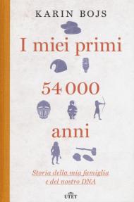 I miei primi 54.000 anni. Storia della mia famiglia e del nostro DNA