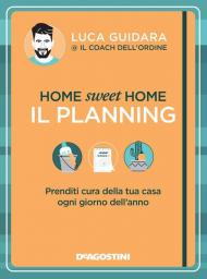 Home sweet home. Il planning. Prenditi cura della tua casa ogni giorno dell'anno