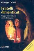 Fratelli dimenticati. Viaggio tra i cristiani del Medio Oriente