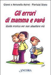 Gli errori di mamma e papà. Guida pratica per non sbagliare più