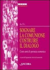 Sognare la comunione costruire il dialogo. Cento anni di speranza ecumenica