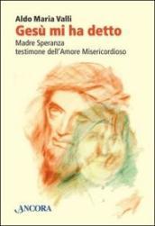 Gesù mi ha detto. Madre Speranza testimone dell'amore misericordioso