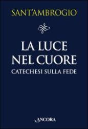 La luce nel cuore. Catechesi sulla fede (Explanatio Symboli - De mysteriis - De sacramentis)