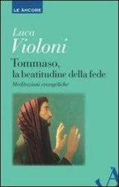 Tommaso, la beatitudine della fede. Meditazioni evangeliche