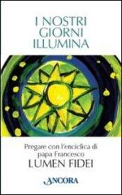 NOSTRI GIORNI ILLUMINA. PREGARE CON L'ENCICLICA DI PAPA FRANCESCO «LUMEN FIDEI»