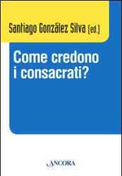 Come credono i consacrati? Atti del Convegno (Roma, 10-13 dicembre 2013)