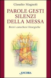 Parole, gesti, silenzi della messa. Brevi catechesi liturgiche