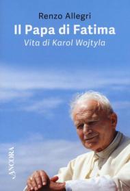 Il papa di Fatima. Vita di Karol Wojtyla