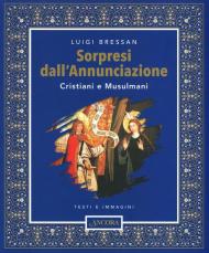 Sorpresi dall'Annunciazione. Cristiani e Musulmani. Testi e immagini. Ediz. illustrata