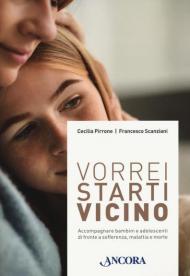 Vorrei starti vicino. Accompagnare bambini e adolescenti di fronte a sofferenza, malattia e morte