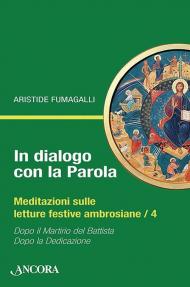 In dialogo con la Parola. Meditazioni sulle letture festive ambrosiane. Vol. 4: Dopo il martirio del Battista-Dopo la Dedicazione