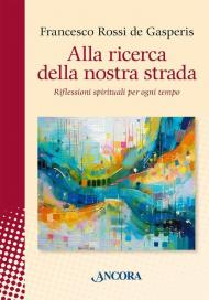 Alla ricerca della nostra strada. Riflessioni spirituali per ogni tempo