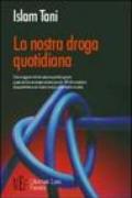 La nostra droga quotidiana. Una maggiore informazione perché ognuno possa aiutare se stesso nel sempre più difficile mestiere di sopravvivere nel nostro tempo...