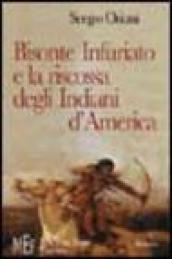 Bisonte Infuriato e la riscossa degli indiani d'America. L'appassionante epopea della rivincita delle tribù pellerossa