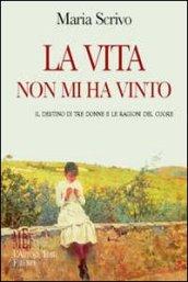 La vita non mi ha vinto. Il destino di tre donne e le ragioni del cuore