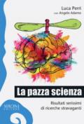 La pazza scienza. Risultati serissimi di ricerche stravaganti