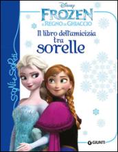 Il libro dell'amicizia tra sorelle. Frozen. Il regno di ghiaccio. Ediz. illustrata