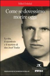 Come se dovessimo morire oggi. La vita, il sacerdozio e il martirio di don Josef Toufar