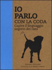 Io parlo con la coda. Capire il linguaggio segreto dei cani. Ediz. illustrata