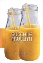 Succhi e frullati. 50 ricette facili