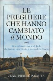 Le preghiere che hanno cambiato il mondo. Straordinarie storie di fede che hanno modificato il corso della storia