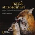 Papà straordinari. Lezioni d'amore dal regno animale. Ediz. a colori