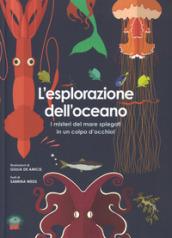 L'esplorazione dell'oceano. I misteri del mare spiegati in un colpo d'occhio! Ediz. a colori