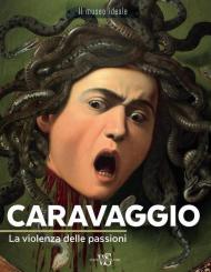 Caravaggio. La violenza delle passioni. Ediz. a colori