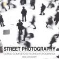 Street photography. Corso completo di tecnica fotografica. Ediz. illustrata