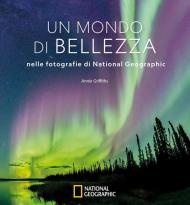 Un mondo di bellezza nelle fotografie di National Geographic. Ediz. illustrata